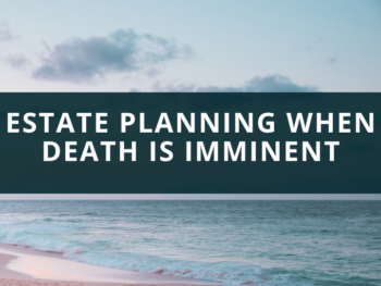 Estate Planning when death is imminent