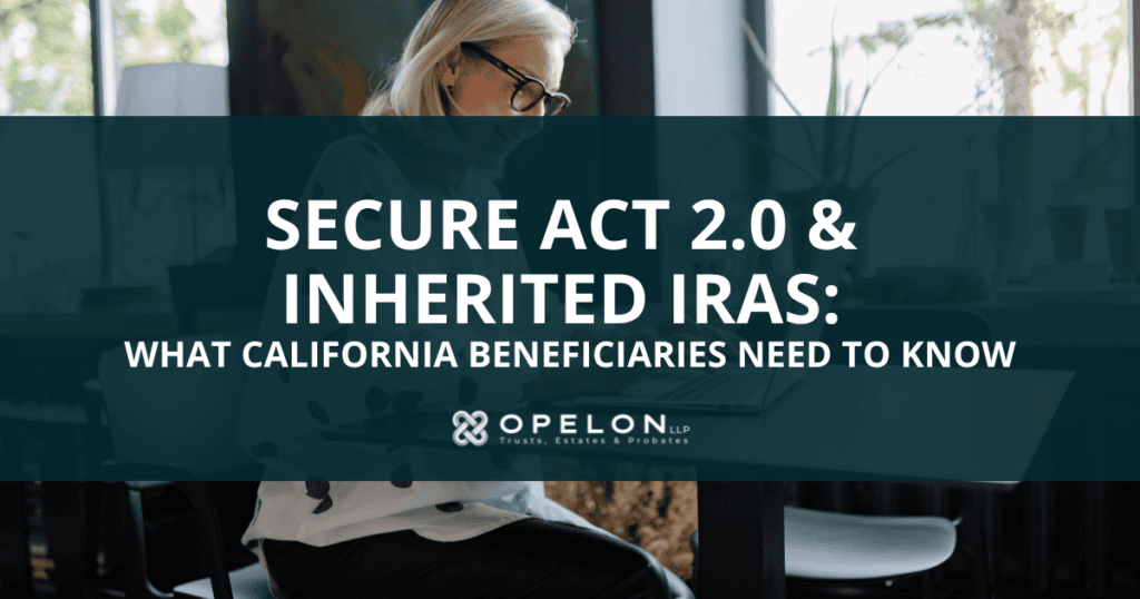 SECURE Act 2.0 and Inherited IRAs: What California Beneficiaries Need to Know 1 secure act 2.0 inherited ira Blog Post hero image Opelon LLP